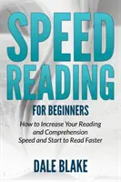 La lecture rapide pour les débutants : Comment augmenter votre vitesse de lecture et de compréhension et commencer à lire plus vite - Speed Reading For Beginners: How to Increase Your Reading and Comprehension Speed and Start to Read Faster