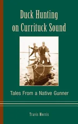 La chasse aux canards dans le détroit de Currituck : Histoires d'un artilleur autochtone - Duck Hunting on Currituck Sound: Tales from a Native Gunner