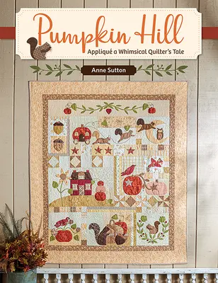 Pumpkin Hill : Appliqu a Whimsical Quilter's Tale (L'histoire d'une quilteuse fantaisiste) - Pumpkin Hill: Appliqu a Whimsical Quilter's Tale