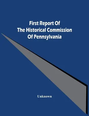 Premier rapport de la commission historique de Pennsylvanie - First Report Of The Historical Commission Of Pennsylvania