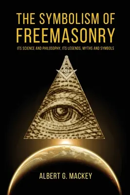 Le symbolisme de la franc-maçonnerie : Sa science et sa philosophie, ses légendes, ses mythes et ses symboles - The Symbolism of Freemasonry: Its Science and Philosophy, its Legends, Myths and Symbols