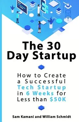 The 30 Day Startup : Comment créer une startup technologique à succès en 6 semaines pour moins de 50 000 $. - The 30 Day Startup: How to Create a Successful Tech Startup in 6 Weeks for Less than $50K