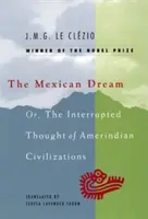 Le rêve mexicain : Ou la pensée interrompue des civilisations amérindiennes - The Mexican Dream: Or, the Interrupted Thought of Amerindian Civilizations