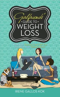 Guide de la perte de poids pour les amies : ce que vos médecins ne peuvent pas vous dire et ce que vos entraîneurs ne vous diront pas - Girlfriends' Guide to Weight Loss: What Your Doctors Can't Tell You and What Your Trainers Won't