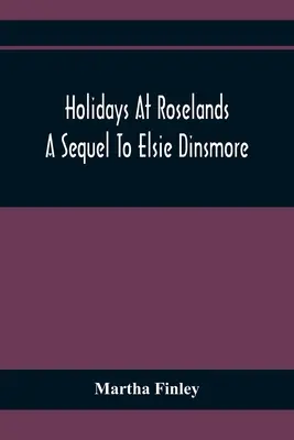 Les vacances à Roselands ; une suite à Elsie Dinsmore - Holidays At Roselands; A Sequel To Elsie Dinsmore