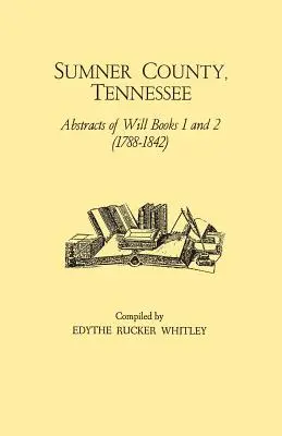 Comté de Sumner, Tennessee : Abstracts of Will Books 1 and 2 (1788-1842) (en anglais) - Sumner County, Tennessee: Abstracts of Will Books 1 and 2 (1788-1842)