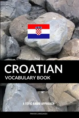 Livre de vocabulaire croate : Une approche thématique - Croatian Vocabulary Book: A Topic Based Approach
