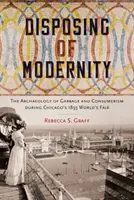L'élimination de la modernité : L'archéologie des déchets et du consumérisme lors de l'exposition universelle de Chicago en 1893 - Disposing of Modernity: The Archaeology of Garbage and Consumerism During Chicago's 1893 World's Fair