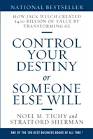 Contrôlez votre destin ou quelqu'un d'autre le fera : Comment Jack Welch a créé 400 milliards de dollars de valeur en transformant GE - Control Your Destiny or Someone Else Will: How Jack Welch Created $400 Billion of Value by Transforming GE