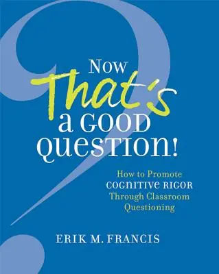 C'est une bonne question ! C'est une bonne question ! Comment promouvoir la rigueur cognitive par le questionnement en classe - Now That's a Good Question!: Now That's a Good Question! How to Promote Cognitive Rigor Through Classroom Questioning