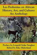 Leo Frobenius sur l'histoire, l'art et la culture de l'Afrique - Leo Frobenius on African History, Art and Culture