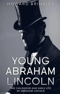 Young Abraham Lincoln : L'enfance et les débuts de la vie d'Abraham Lincoln - Young Abraham Lincoln: The Childhood and Early Life of Abraham Lincoln