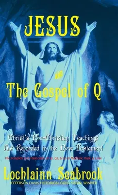 Jésus et l'Évangile de Q : Les enseignements préchrétiens du Christ tels qu'ils sont consignés dans le Nouveau Testament - Jesus and the Gospel of Q: Christ's Pre-Christian Teachings As Recorded in the New Testament