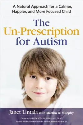 La non prescription de l'autisme : Une approche naturelle pour un enfant plus calme, plus heureux et plus concentré - The Un-Prescription for Autism: A Natural Approach for a Calmer, Happier, and More Focused Child