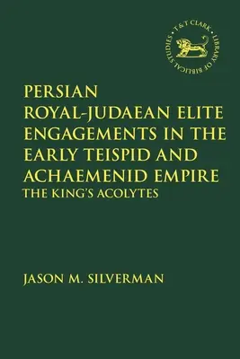 Les engagements de l'élite royale perse et judéenne au début de l'empire teispide et achéménide : Les acolytes du roi - Persian Royal-Judaean Elite Engagements in the Early Teispid and Achaemenid Empire: The King's Acolytes