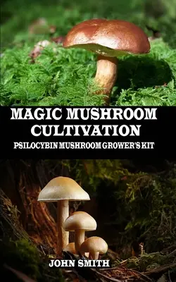 Culture de champignons magiques : Kit de culture de champignons à psilocybine - Magic Mushroom Cultivation: Psilocybin Mushroom Grower's Kit