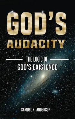 L'audace de Dieu : La logique de l'existence de Dieu - God's Audacity: The Logic of GOD'S EXISTENCE