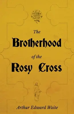 La Fraternité de la Croix-Rose - Une histoire des Rose-Croix - The Brotherhood of the Rosy Cross - A History of the Rosicrucians