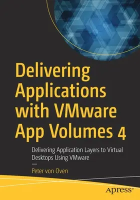 Delivering Applications with Vmware App Volumes 4 : Delivering Application Layers to Virtual Desktops Using Vmware - Delivering Applications with Vmware App Volumes 4: Delivering Application Layers to Virtual Desktops Using Vmware