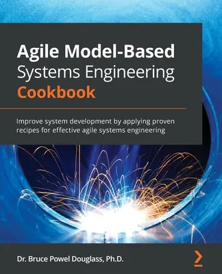 Agile Model-Based Systems Engineering Cookbook : Améliorez le développement de systèmes en appliquant des recettes éprouvées pour une ingénierie des systèmes agile efficace. - Agile Model-Based Systems Engineering Cookbook: Improve system development by applying proven recipes for effective agile systems engineering