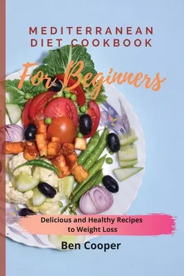 Mediterranean Diet Cookbook For Beginners : Recettes délicieuses et saines pour perdre du poids - Mediterranean Diet Cookbook For Beginners: Delicious and Healthy Recipes to Weight Loss
