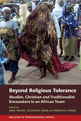 Au-delà de la tolérance religieuse : Rencontres entre musulmans, chrétiens et traditionalistes dans une ville africaine - Beyond Religious Tolerance: Muslim, Christian & Traditionalist Encounters in an African Town