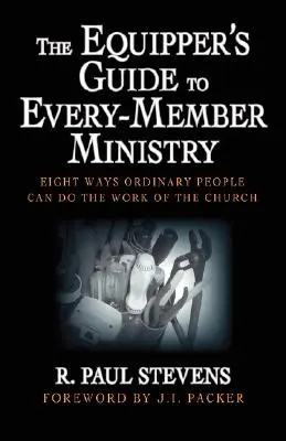 Le guide de l'équipier pour le ministère de chaque membre : Huit façons pour les gens ordinaires d'accomplir le travail de l'Église - The Equipper's Guide to Every-Member Ministry: Eight Ways Ordinary People Can Do the Work of the Church