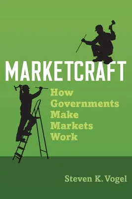 Marketcraft : Comment les gouvernements font fonctionner les marchés - Marketcraft: How Governments Make Markets Work