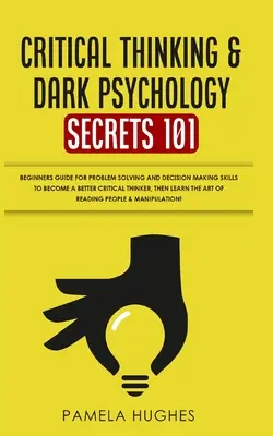 Les secrets de la pensée critique et de la psychologie noire 101 : Guide du débutant pour la résolution de problèmes et la prise de décision pour devenir un meilleur penseur critique, t - Critical Thinking & Dark Psychology Secrets 101: Beginners Guide for Problem Solving and Decision Making skills to become a better Critical Thinker, t