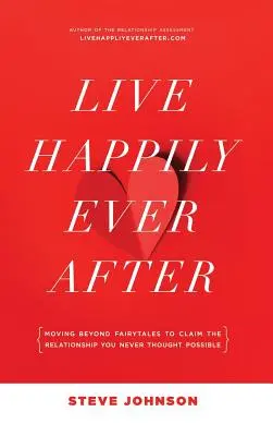 Vivre heureux jusqu'à la fin des temps : Dépasser les contes de fées pour vivre la relation que vous n'auriez jamais crue possible - Live Happily Ever After: Moving beyond fairytales to claim the relationship you never thought possible