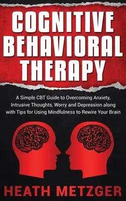 Cognitive Behavioral Therapy : Un guide CBT simple pour surmonter l'anxiété, les pensées intrusives, l'inquiétude et la dépression avec des conseils pour utiliser la pleine conscience. - Cognitive Behavioral Therapy: A Simple CBT Guide to Overcoming Anxiety, Intrusive Thoughts, Worry and Depression along with Tips for Using Mindfulne