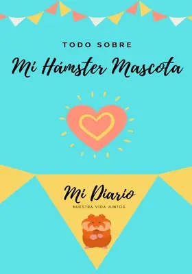 Todo Sobre Mi Hmster Mascota : Le journal de notre vie commune - Todo Sobre Mi Hmster Mascota: Mi Diario Nuestra Vida Juntos