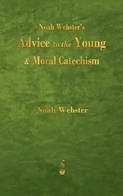 Noah Webster's Advice to the Young and Moral Catechism (Conseils de Noah Webster aux jeunes et catéchisme moral) - Noah Webster's Advice to the Young and Moral Catechism