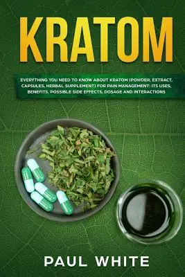 Kratom : TOUT CE QU'IL FAUT SAVOIR SUR LE KRATOM (poudre, extrait, gélules, supplément à base de plantes) pour la GESTION DE LA DOULEUR : Ses utilisations, - Kratom: EVERYTHING YOU NEED TO KNOW ABOUT KRATOM (Powder, Extract, Capsules, Herbal Supplement) for PAIN MANAGEMENT: Its Uses,