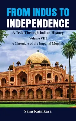 De l'Indus à l'indépendance - Un voyage à travers l'histoire de l'Inde : Vol VIII Chronique des Moghols impériaux - From Indus to Independence - A Trek Through Indian History: Vol VIII A Chronicle of the Imperial Mughals