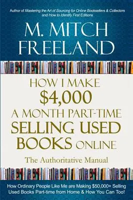 Comment je gagne 4 000 $ par mois à temps partiel en vendant des livres d'occasion en ligne : Le manuel qui fait autorité : Comment des gens ordinaires gagnent plus de 50 000 $ en vendant des livres d'occasion en ligne. - How I Make $4,000 a Month Part-Time Selling Used Books Online: The Authoritative Manual: How Ordinary People are Making $50,000+ Selling Used Books Pa