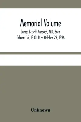 Volume commémoratif ; James Bissett Murdoch, M.D. Né le 16 octobre 1830. Décédé le 29 octobre 1896 - Memorial Volume; James Bissett Murdoch, M.D. Born October 16, 1830. Died October 29, 1896