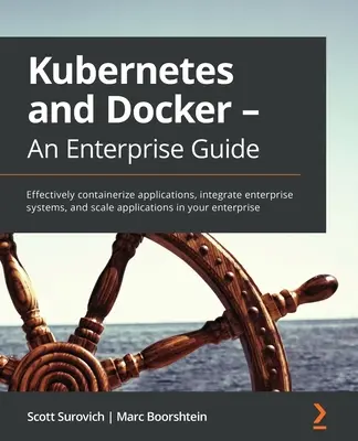 Kubernetes et Docker - Un guide pour les entreprises : Conteneuriser efficacement les applications, intégrer les systèmes d'entreprise et mettre à l'échelle les applications dans votre entreprise. - Kubernetes and Docker - An Enterprise Guide: Effectively containerize applications, integrate enterprise systems, and scale applications in your enter