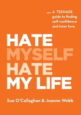 Hate Myself Hate My Life : Un guide de l'adolescent pour trouver la confiance en soi et l'amour intérieur. - Hate Myself Hate My Life: A Teenage Guide to finding Self-Confidence and Inner Love.