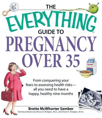 The Everything Guide to Pregnancy Over 35 : From Conquering Your Fears to Assessing Health Risks--All You Need to Have a Happy, Healthy Nine Months (Tout ce dont vous avez besoin pour vivre neuf mois heureux et en bonne santé) - The Everything Guide to Pregnancy Over 35: From Conquering Your Fears to Assessing Health Risks--All You Need to Have a Happy, Healthy Nine Months