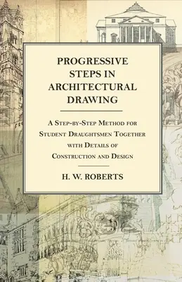 Progressive Steps in Architectural Drawing - Une méthode étape par étape pour les étudiants dessinateurs avec des détails de construction et de conception. - Progressive Steps in Architectural Drawing - A Step-by-Step Method for Student Draughtsmen Together with Details of Construction and Design