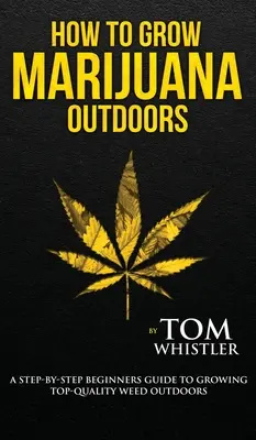 Comment cultiver de la marijuana : En extérieur - Un guide pas à pas pour les débutants afin de cultiver de l'herbe de qualité supérieure en extérieur (Volume 2) - How to Grow Marijuana: Outdoors - A Step-by-Step Beginner's Guide to Growing Top-Quality Weed Outdoors (Volume 2)