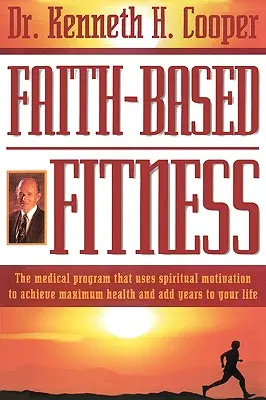 Fitness basé sur la foi : Le programme médical qui utilise la motivation spirituelle pour atteindre une santé maximale et ajouter des années à votre vie - Faith-Based Fitness: The Medical Program That Uses Spiritual Motivation to Achieve Maximum Health and Add Years to Your Life