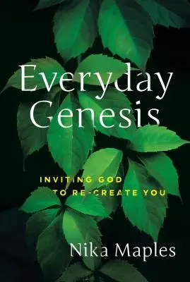 La Genèse au quotidien : Inviter Dieu à vous recréer - Everyday Genesis: Inviting God to Re-Create You