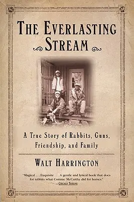 Le ruisseau éternel : Une histoire vraie de lapins, d'armes à feu, d'amitié et de famille - The Everlasting Stream: A True Story of Rabbits, Guns, Friendship, and Family
