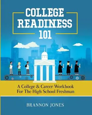 College Readiness 101 : A College & Career Workbook for the High School Freshman (en anglais) - College Readiness 101: A College & Career Workbook for the High School Freshman