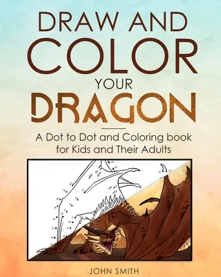 Dessine et colorie ton dragon : Un livre de point à point et de coloriage pour les enfants et leurs adultes - Draw and Color Your Dragon: A Dot to Dot and Coloring Book for Kids and Their Adults