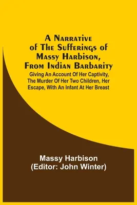 Récit des souffrances de Massy Harbison, victime de la barbarie indienne : Le récit de sa captivité, de l'assassinat de ses deux enfants, de son évasion - A Narrative Of The Sufferings Of Massy Harbison, From Indian Barbarity: Giving An Account Of Her Captivity, The Murder Of Her Two Children, Her Escape