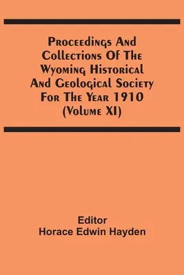 Actes et collections de la société historique et géologique du Wyoming pour l'année 1910 (Volume Xi) - Proceedings And Collections Of The Wyoming Historical And Geological Society For The Year 1910 (Volume Xi)