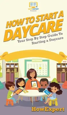 Comment créer une garderie : Votre guide pas à pas pour démarrer une garderie - How To Start a Daycare: Your Step By Step Guide To Starting a Daycare